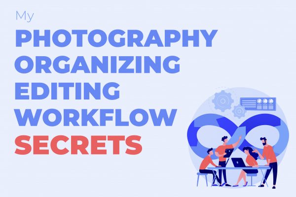 My photo organizing and editing workflow secrets